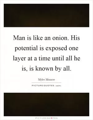 Man is like an onion. His potential is exposed one layer at a time until all he is, is known by all Picture Quote #1