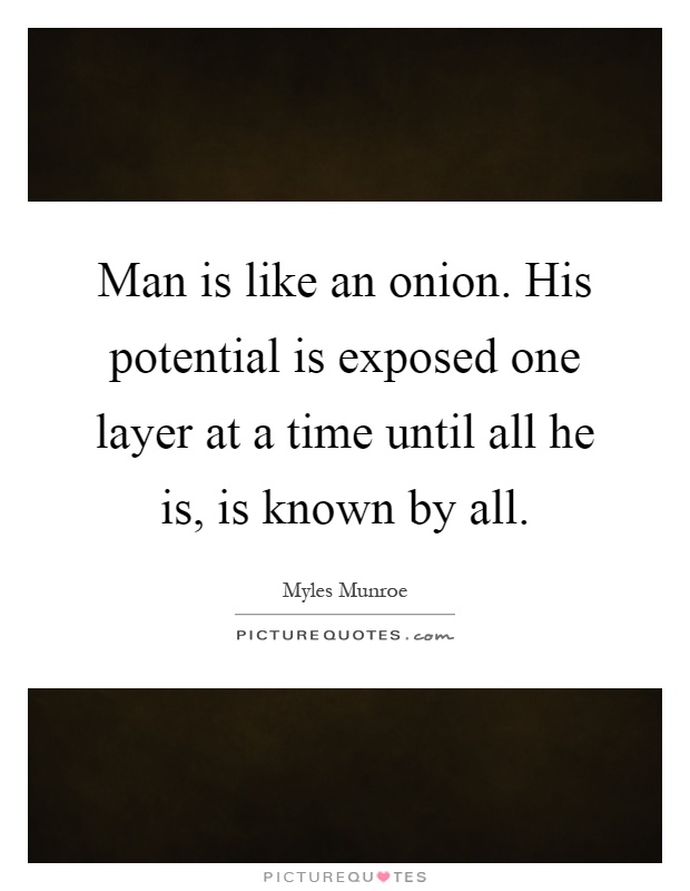 Man is like an onion. His potential is exposed one layer at a time until all he is, is known by all Picture Quote #1