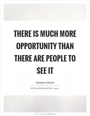 There is much more opportunity than there are people to see it Picture Quote #1