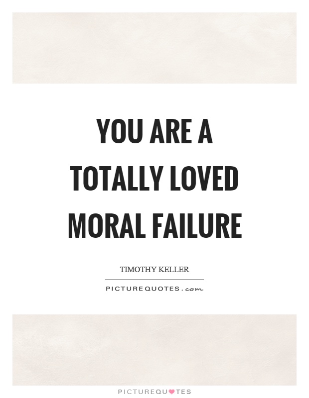 You are a totally loved moral failure Picture Quote #1