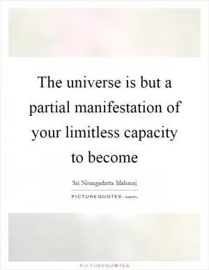 The universe is but a partial manifestation of your limitless capacity to become Picture Quote #1