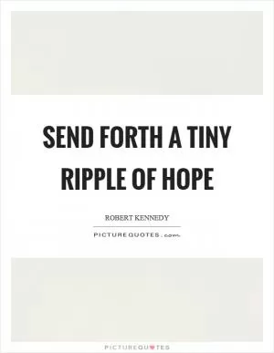 Send forth a tiny ripple of hope Picture Quote #1