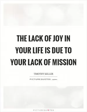 The lack of joy in your life is due to your lack of mission Picture Quote #1