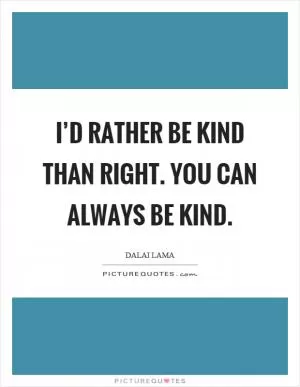 I’d rather be kind than right. You can always be kind Picture Quote #1