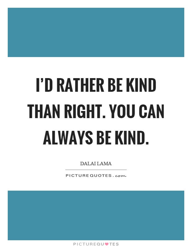 I'd rather be kind than right. You can always be kind Picture Quote #1