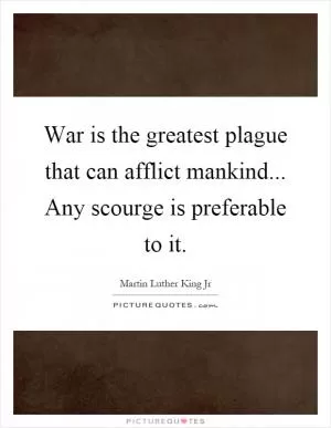 War is the greatest plague that can afflict mankind... Any scourge is preferable to it Picture Quote #1