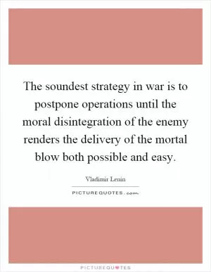 The soundest strategy in war is to postpone operations until the moral disintegration of the enemy renders the delivery of the mortal blow both possible and easy Picture Quote #1