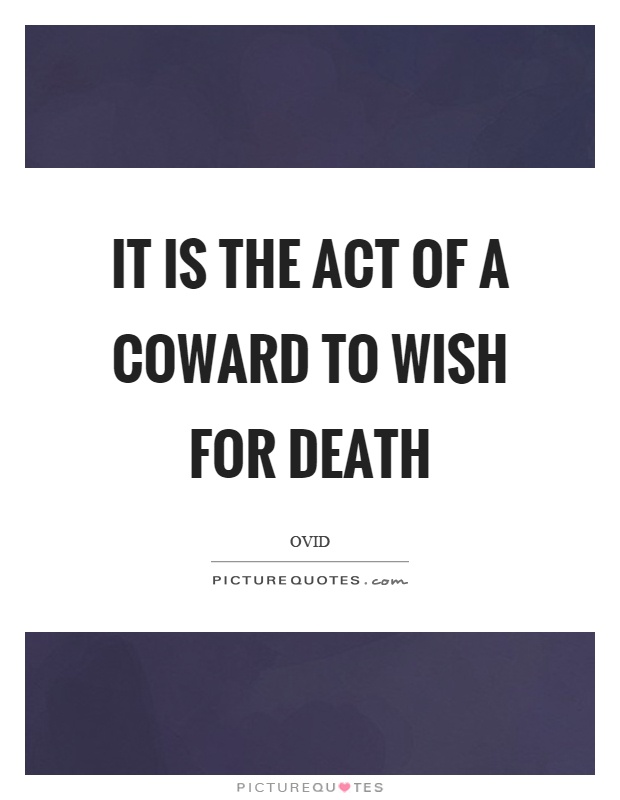 It is the act of a coward to wish for death Picture Quote #1