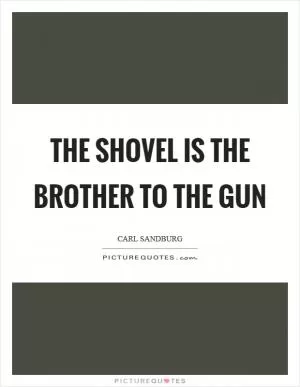 The shovel is the brother to the gun Picture Quote #1