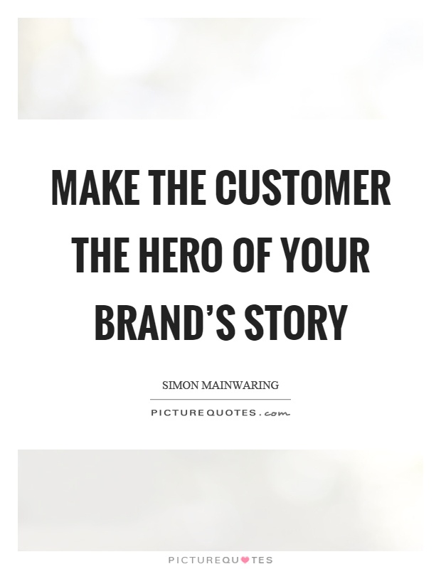 Make the customer the hero of your brand's story Picture Quote #1
