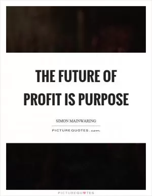 The future of profit is purpose Picture Quote #1