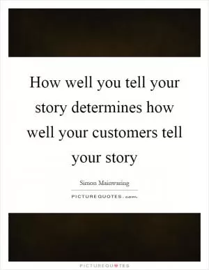 How well you tell your story determines how well your customers tell your story Picture Quote #1