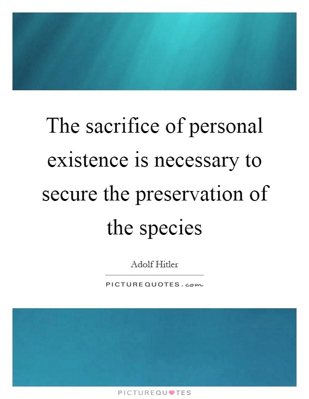 The sacrifice of personal existence is necessary to secure the preservation of the species Picture Quote #1