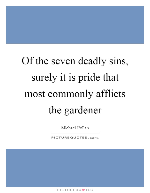 Of the seven deadly sins, surely it is pride that most commonly afflicts the gardener Picture Quote #1