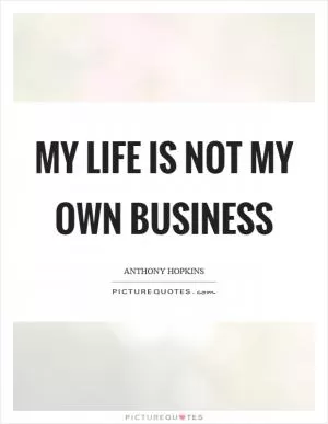 My life is not my own business Picture Quote #1