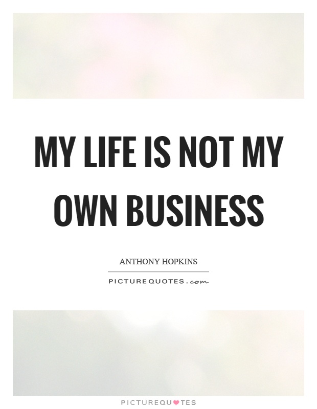 My life is not my own business Picture Quote #1