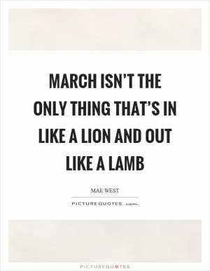 March isn’t the only thing that’s in like a lion and out like a lamb Picture Quote #1