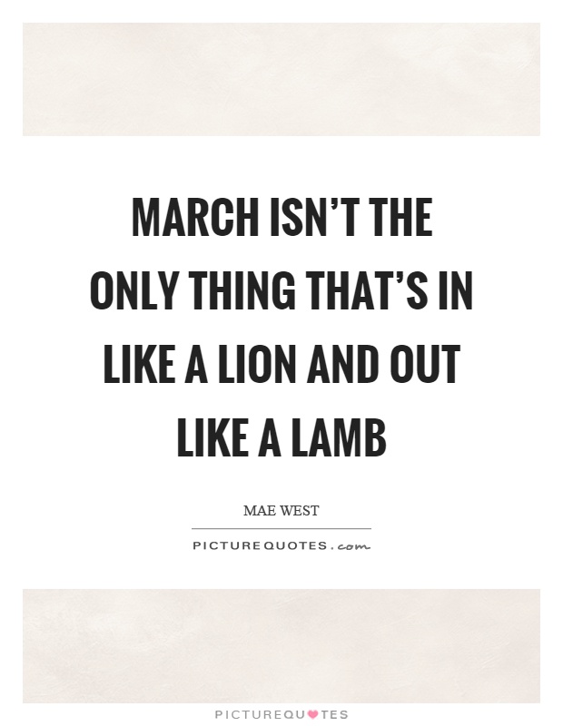 March isn't the only thing that's in like a lion and out like a lamb Picture Quote #1