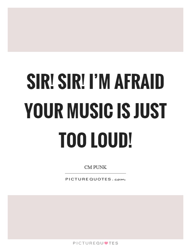 Sir! Sir! I'm afraid your music is just too loud! Picture Quote #1