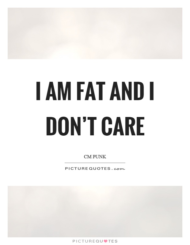 I am fat and I don't care Picture Quote #1