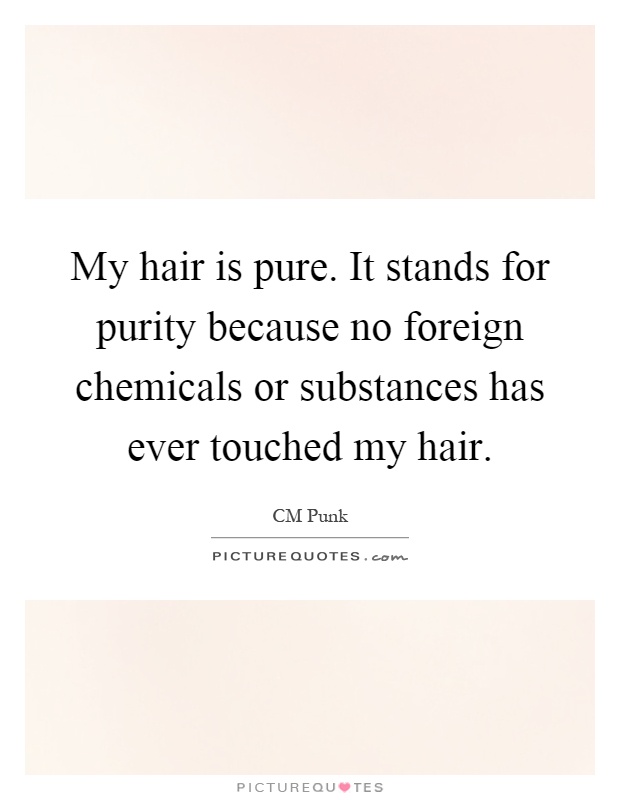 My hair is pure. It stands for purity because no foreign chemicals or substances has ever touched my hair Picture Quote #1