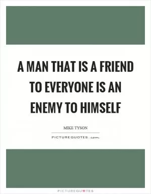 A man that is a friend to everyone is an enemy to himself Picture Quote #1