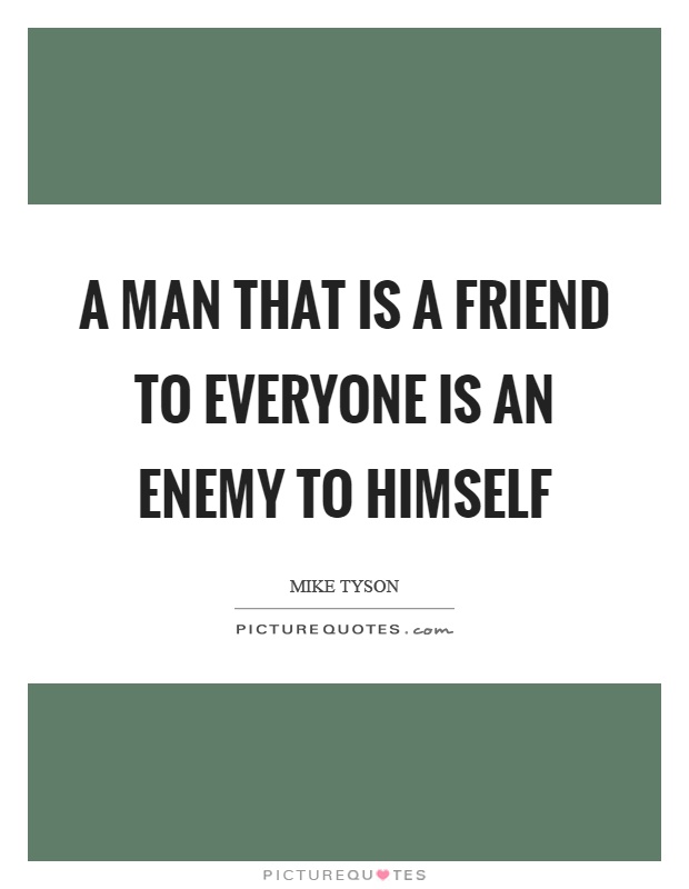 A man that is a friend to everyone is an enemy to himself Picture Quote #1