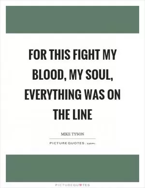 For this fight my blood, my soul, everything was on the line Picture Quote #1