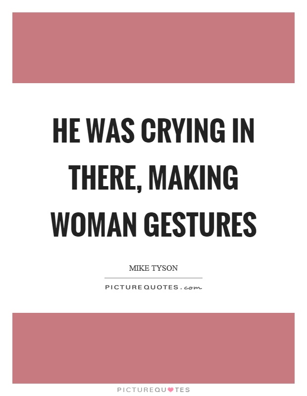 He was crying in there, making woman gestures Picture Quote #1