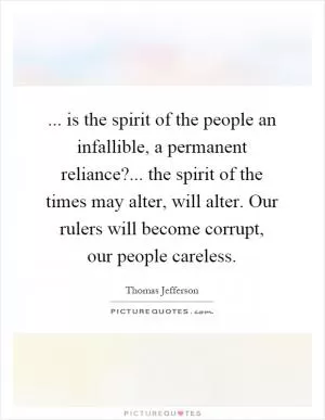 ... is the spirit of the people an infallible, a permanent reliance?... the spirit of the times may alter, will alter. Our rulers will become corrupt, our people careless Picture Quote #1
