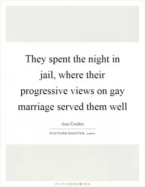 They spent the night in jail, where their progressive views on gay marriage served them well Picture Quote #1