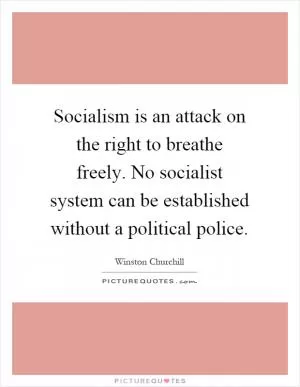 Socialism is an attack on the right to breathe freely. No socialist system can be established without a political police Picture Quote #1