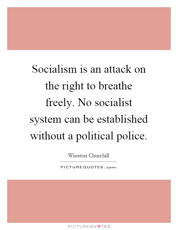 Socialism is an attack on the right to breathe freely. No socialist system can be established without a political police Picture Quote #1