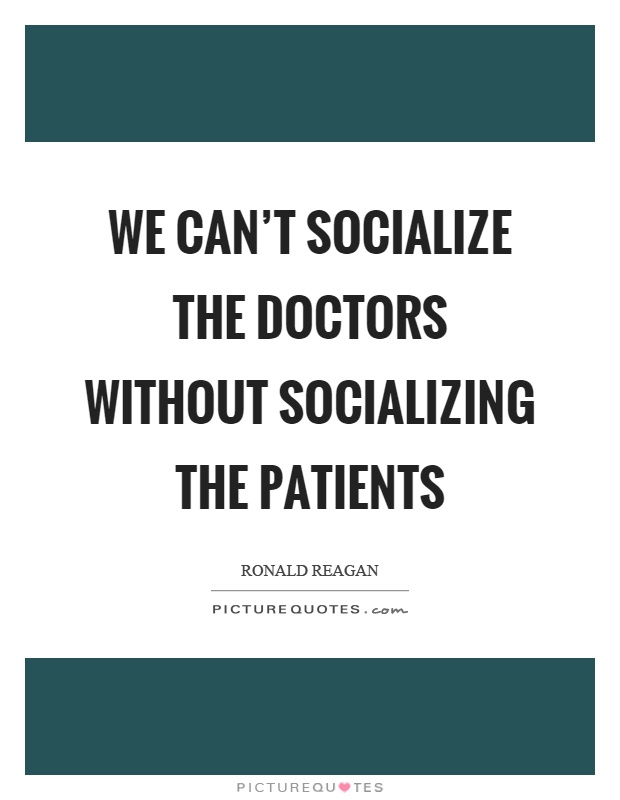 We can't socialize the doctors without socializing the patients Picture Quote #1