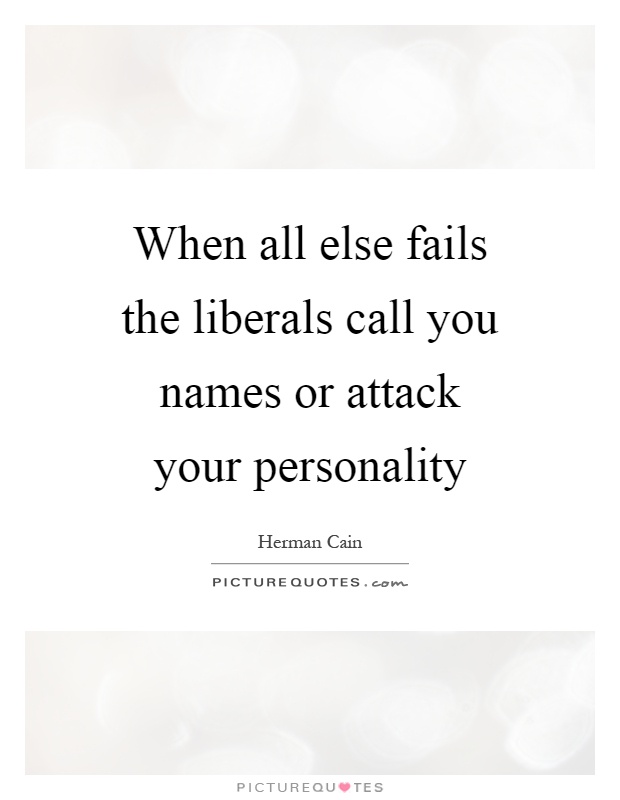 When all else fails the liberals call you names or attack your personality Picture Quote #1