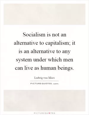 Socialism is not an alternative to capitalism; it is an alternative to any system under which men can live as human beings Picture Quote #1