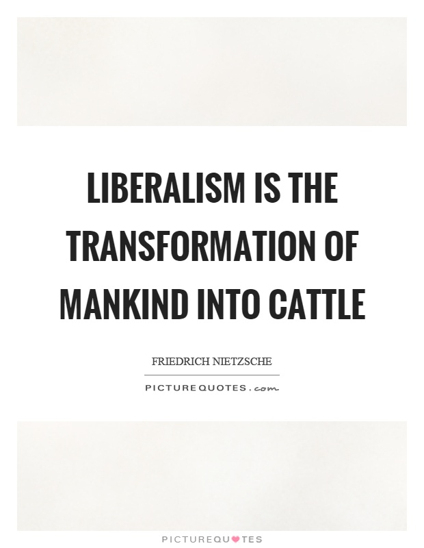 Liberalism is the transformation of mankind into cattle Picture Quote #1