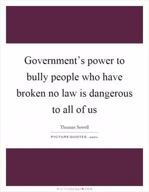 Government’s power to bully people who have broken no law is dangerous to all of us Picture Quote #1