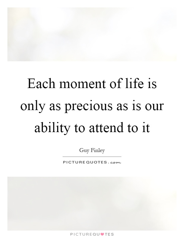 Each moment of life is only as precious as is our ability to attend to it Picture Quote #1