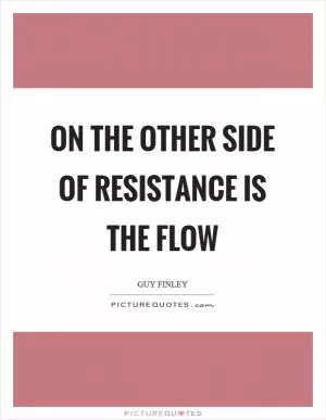 On the other side of resistance is the flow Picture Quote #1