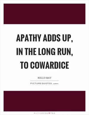 Apathy adds up, in the long run, to cowardice Picture Quote #1