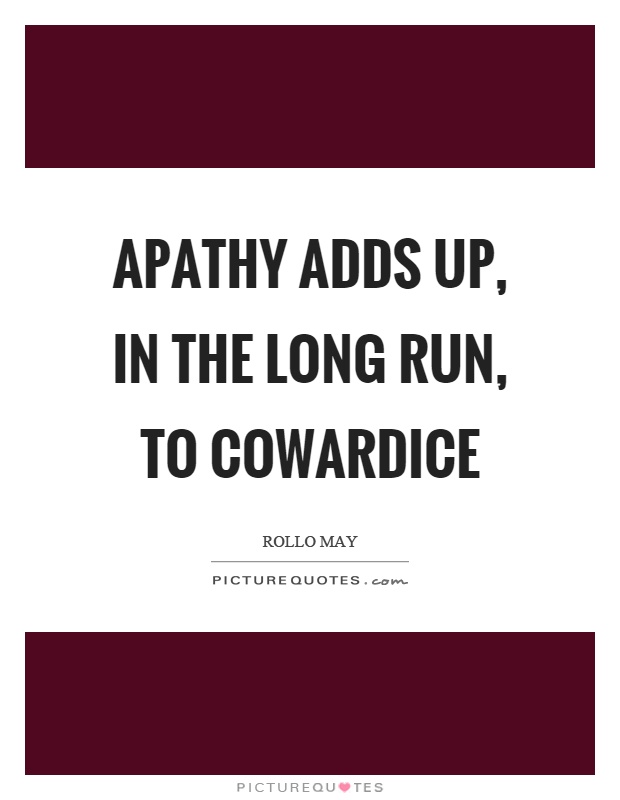 Apathy adds up, in the long run, to cowardice Picture Quote #1