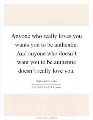 Anyone who really loves you wants you to be authentic. And anyone who doesn’t want you to be authentic doesn’t really love you Picture Quote #1