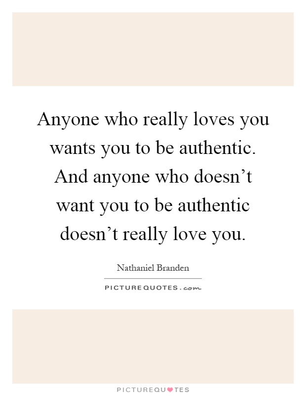 Anyone who really loves you wants you to be authentic. And anyone who doesn't want you to be authentic doesn't really love you Picture Quote #1