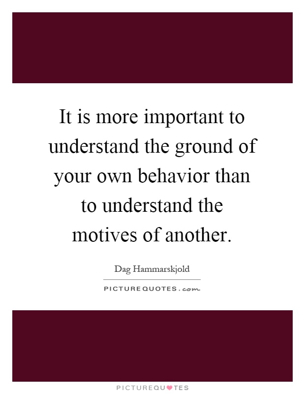 It is more important to understand the ground of your own behavior than to understand the motives of another Picture Quote #1