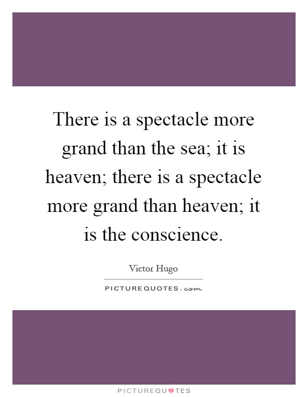 There is a spectacle more grand than the sea; it is heaven; there is a spectacle more grand than heaven; it is the conscience Picture Quote #1
