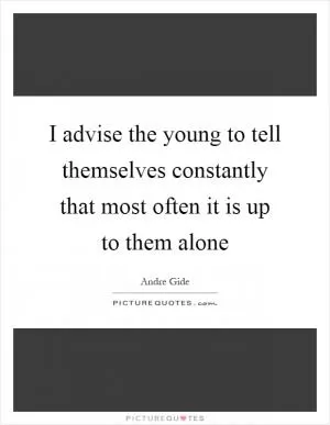 I advise the young to tell themselves constantly that most often it is up to them alone Picture Quote #1