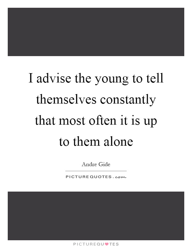 I advise the young to tell themselves constantly that most often it is up to them alone Picture Quote #1