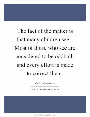 The fact of the matter is that many children see... Most of those who see are considered to be oddballs and every effort is made to correct them Picture Quote #1
