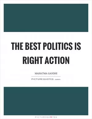 The best politics is right action Picture Quote #1